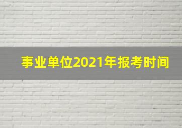 事业单位2021年报考时间