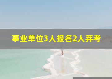 事业单位3人报名2人弃考