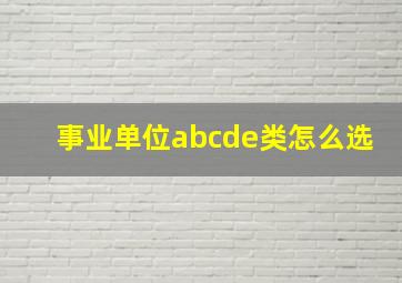 事业单位abcde类怎么选