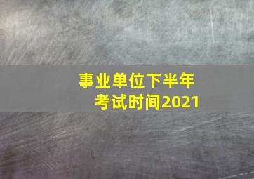 事业单位下半年考试时间2021