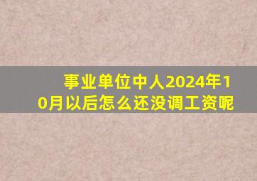 事业单位中人2024年10月以后怎么还没调工资呢