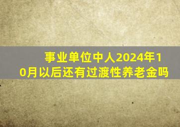 事业单位中人2024年10月以后还有过渡性养老金吗