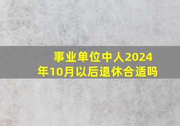 事业单位中人2024年10月以后退休合适吗