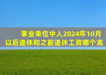 事业单位中人2024年10月以后退休和之前退休工资哪个高