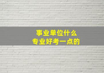 事业单位什么专业好考一点的