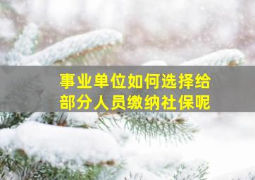 事业单位如何选择给部分人员缴纳社保呢