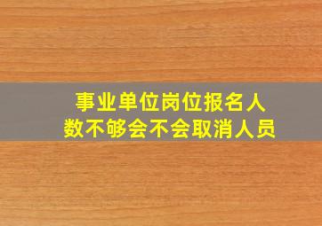 事业单位岗位报名人数不够会不会取消人员