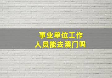 事业单位工作人员能去澳门吗