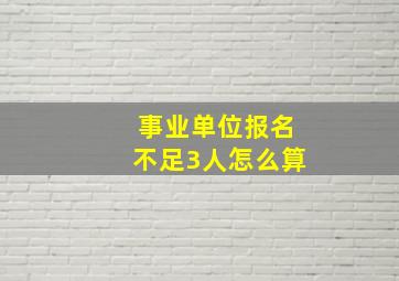 事业单位报名不足3人怎么算