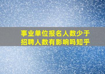 事业单位报名人数少于招聘人数有影响吗知乎