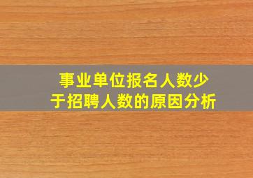 事业单位报名人数少于招聘人数的原因分析