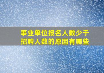 事业单位报名人数少于招聘人数的原因有哪些