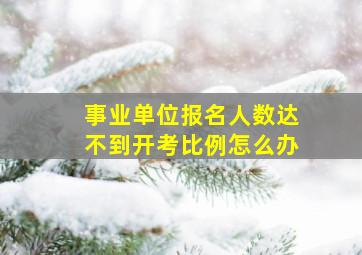 事业单位报名人数达不到开考比例怎么办