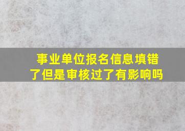 事业单位报名信息填错了但是审核过了有影响吗