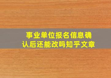 事业单位报名信息确认后还能改吗知乎文章