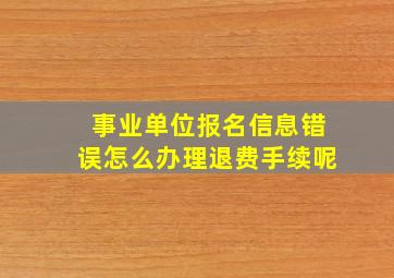 事业单位报名信息错误怎么办理退费手续呢