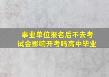 事业单位报名后不去考试会影响开考吗高中毕业