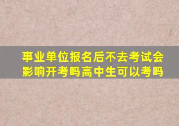 事业单位报名后不去考试会影响开考吗高中生可以考吗