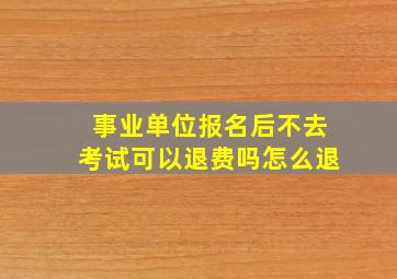 事业单位报名后不去考试可以退费吗怎么退