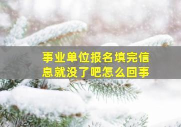 事业单位报名填完信息就没了吧怎么回事