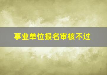 事业单位报名审核不过