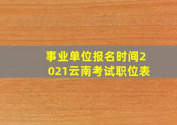 事业单位报名时间2021云南考试职位表