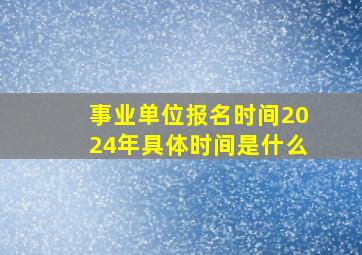 事业单位报名时间2024年具体时间是什么