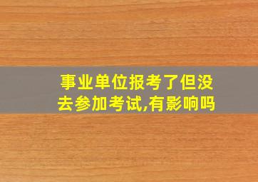 事业单位报考了但没去参加考试,有影响吗