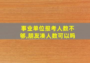 事业单位报考人数不够,朋友凑人数可以吗