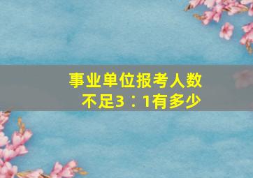 事业单位报考人数不足3∶1有多少