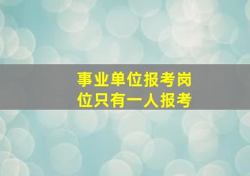 事业单位报考岗位只有一人报考