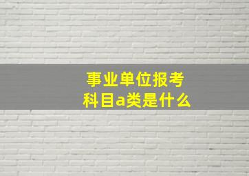 事业单位报考科目a类是什么