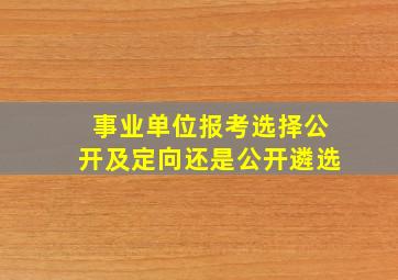 事业单位报考选择公开及定向还是公开遴选