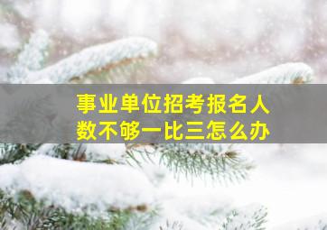 事业单位招考报名人数不够一比三怎么办