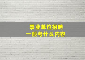 事业单位招聘一般考什么内容