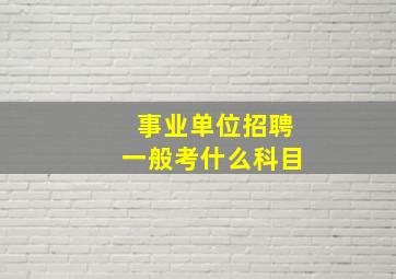 事业单位招聘一般考什么科目