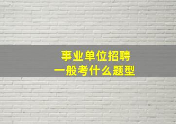 事业单位招聘一般考什么题型