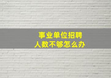 事业单位招聘人数不够怎么办