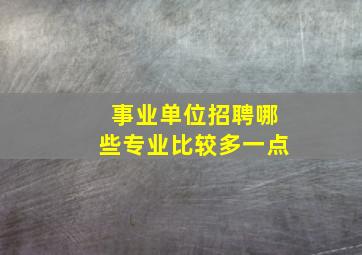 事业单位招聘哪些专业比较多一点