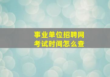 事业单位招聘网考试时间怎么查