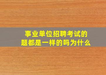 事业单位招聘考试的题都是一样的吗为什么