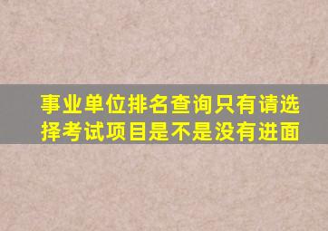 事业单位排名查询只有请选择考试项目是不是没有进面