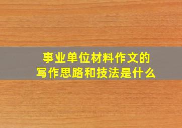 事业单位材料作文的写作思路和技法是什么