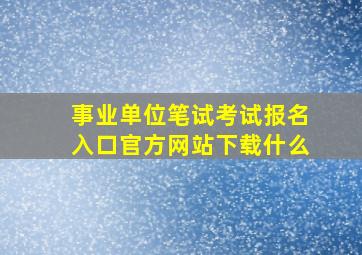 事业单位笔试考试报名入口官方网站下载什么