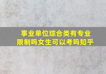 事业单位综合类有专业限制吗女生可以考吗知乎