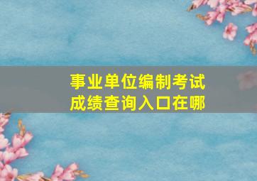 事业单位编制考试成绩查询入口在哪