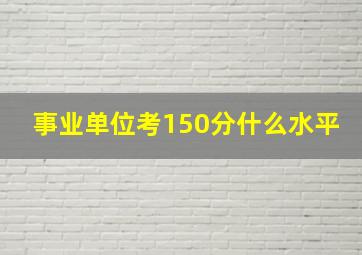 事业单位考150分什么水平