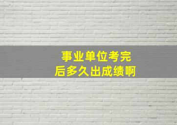 事业单位考完后多久出成绩啊