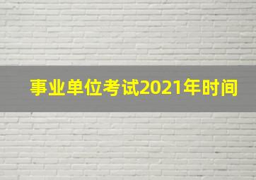 事业单位考试2021年时间