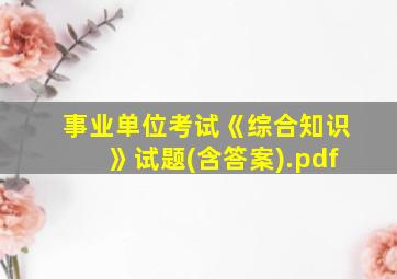 事业单位考试《综合知识》试题(含答案).pdf